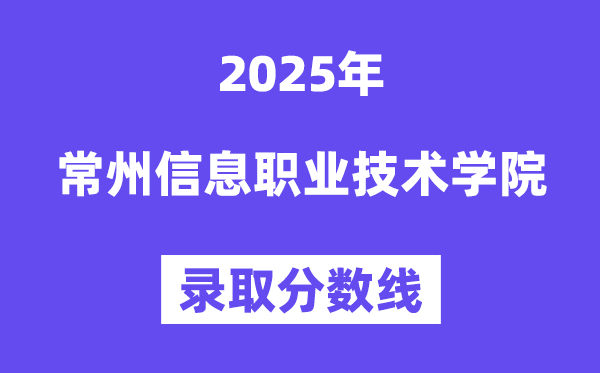 2025常州信息职业手艺学院登科分数线（含2024年登科环境）