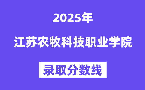 2025江苏农牧科技职业学院登科分数线（含2024年登科环境）