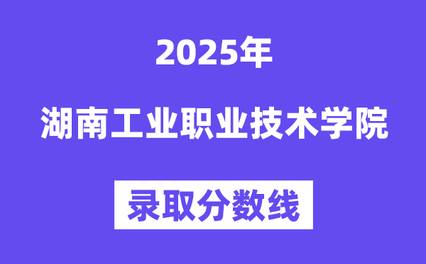 2025湖南产业职业手艺学院登科分数线（含2024年登科环境）