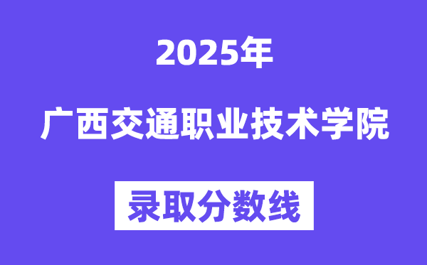 2025广西交通职业手艺学院登科分数线(含2024年登科环境)