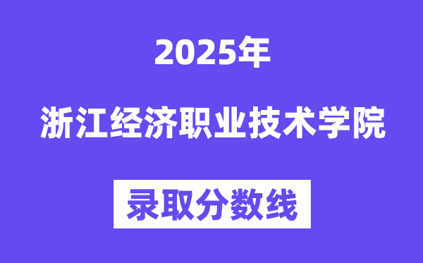 2025浙江经济职业手艺学院登科分数线(含2024年登科环境)