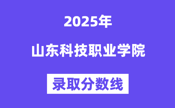 2025山东科技职业学院登科分数线（含2024年登科环境）