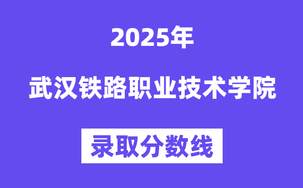 2025武汉铁路职业手艺学院登科分数线(含2024年登科环境)