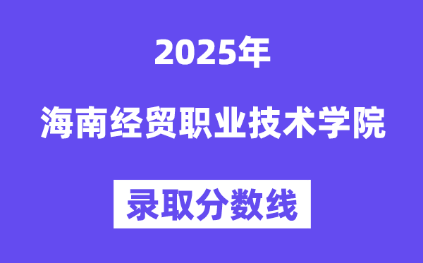 2025海南经贸职业手艺学院登科分数线(含2024年登科环境)