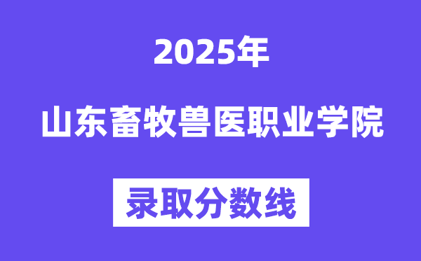 2025山东畜牧兽医职业学院登科分数线(含2024年登科环境)