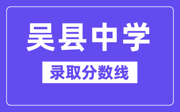 吴县中学登科分数线2025年几多（含积年登科分数线）