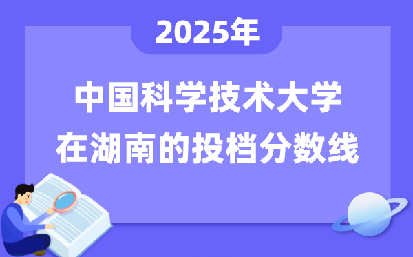2025年中国迷信手艺大学在湖南投档分数线是几多（含位次对比表）