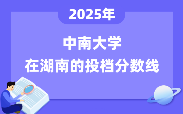 2025年中南大学在湖南投档分数线是几多（含位次对比表）