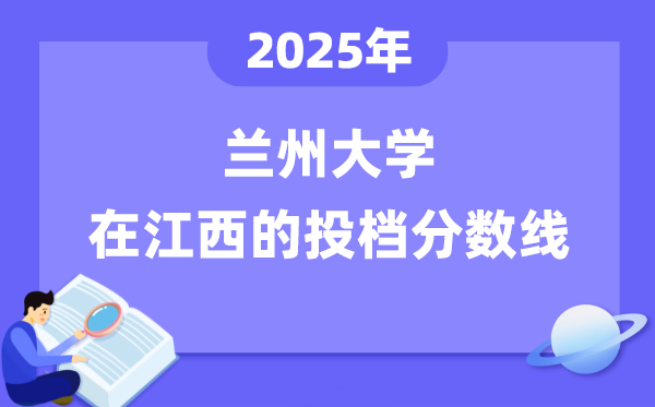 2025年兰州大学在江西投档分数线是几多（含位次对比表）