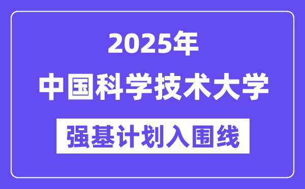 中国迷信手艺大学2025年强基打算入围分数线一览表（含2024积年）