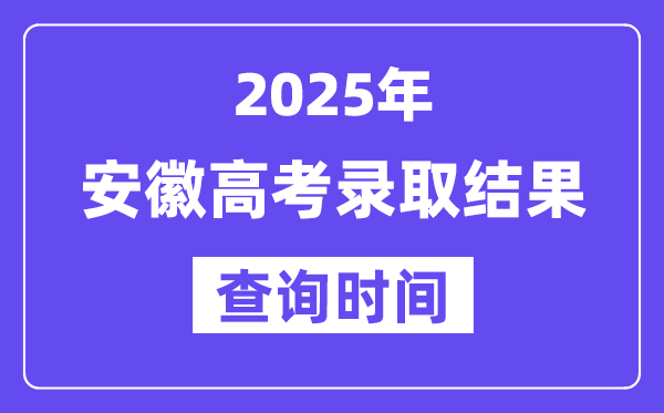 2025安徽高考登科成果查问时辰,详细几号查问？