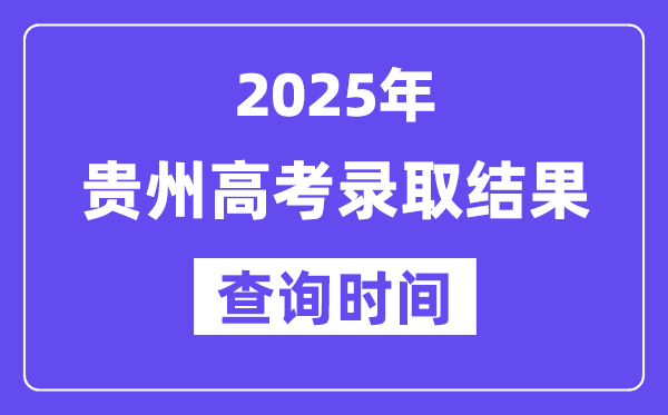 2025贵州高考登科成果查问时辰,详细几号查问？
