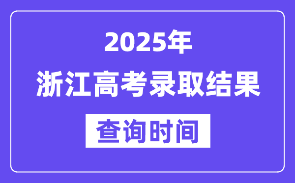 2025浙江高考登科成果查问时辰,详细几号查问？
