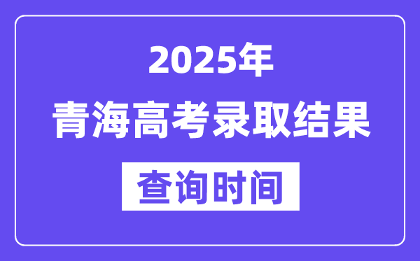 2025青海高考登科成果查问时辰,详细几号查问？