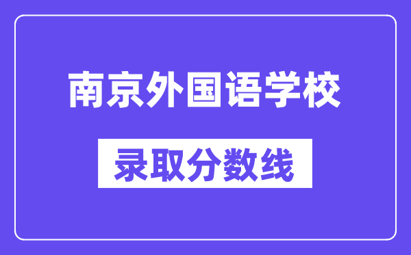 南京本国语黉舍登科分数线2025年几多(含积年登科分数线)