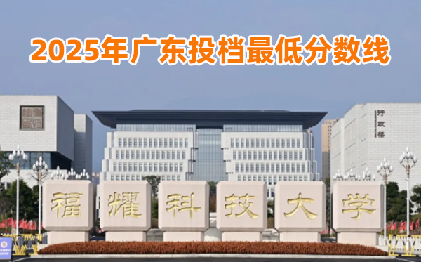 福耀科技大学2025年广东投档最低分数线一览表