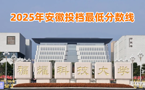 福耀科技大学2025年安徽投档最低分数线一览表