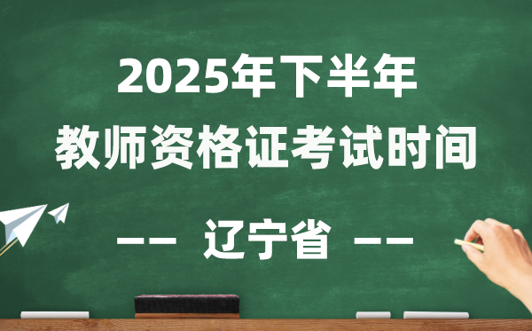 辽宁省2025年下半年教员资历证测验时辰表