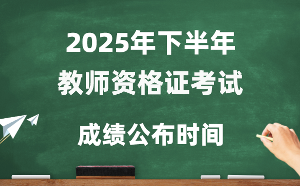 2025年下半年教员资历证测验成就发布时辰是几号?