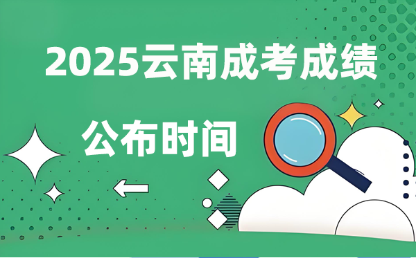 2025年云南成人高考成就发布时辰,成考分数甚么时辰出来？