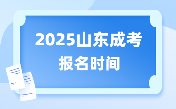 2025年山东成人高考报名时辰,山东成考报名停止到甚么时辰?