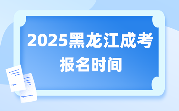 2025年黑龙江成人高考报名时辰,黑龙江成考报名停止到甚么时辰?