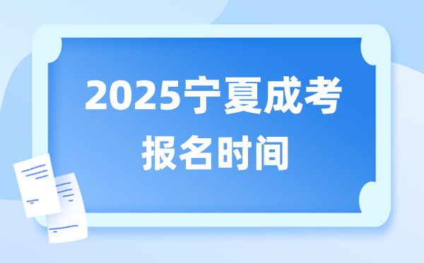 2025年宁夏成人高考报名时辰,宁夏成考报名停止到甚么时辰？