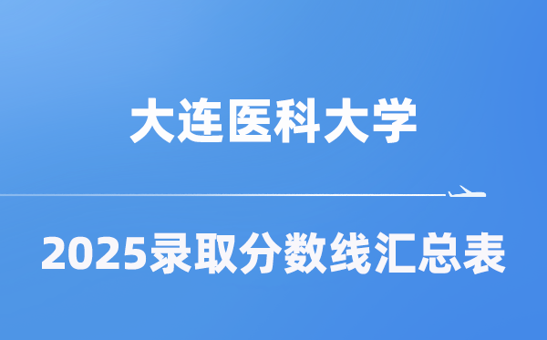 大连医科大学2025年在各省登科分数线汇总表（2026参考）