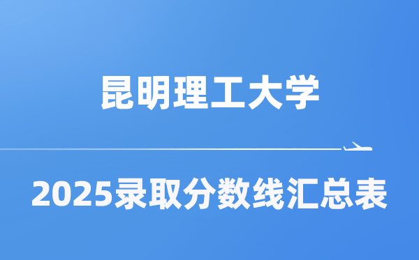 昆明理工大学2025年在各省登科分数线汇总表（2026参考）