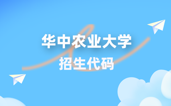 华中农业大学招生代码是几多？附专业代码对比表(2026年参考)