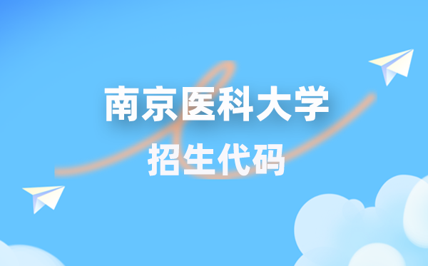 南京医科大学招生代码是几多？附专业代码对比表(2026年参考)