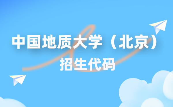 中国地质大学（北京）招生代码是几多？附专业代码对比表(2026年参考)