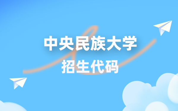 中心民族大学招生代码是几多？附专业代码对比表(2026年参考)