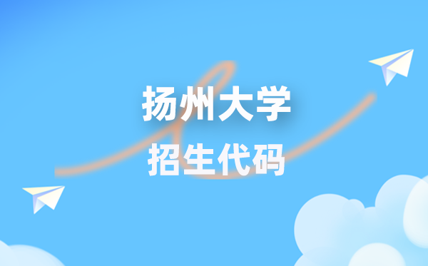 扬州大学招生代码是几多?附专业代码对比表(2026年参考)