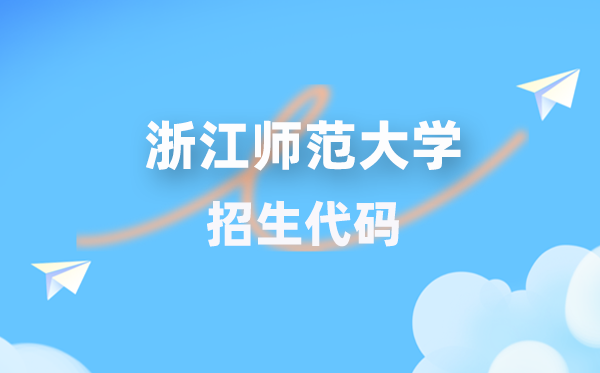 浙江师范大学招生代码是几多？附专业代码对比表(2026年参考)