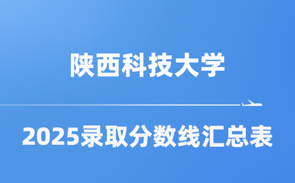 陕西科技大学2025年在各省登科分数线汇总表（2026参考）