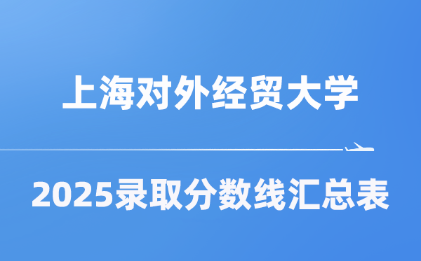 上海对外经贸大学2025年在各省登科分数线汇总表（2026参考）