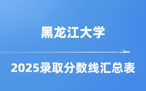 黑龙江大学2025年在各省登科分数线汇总表(2026参考)