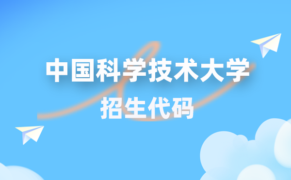 中国迷信手艺大学招生代码是几多？附专业代码对比表(2026年参考)