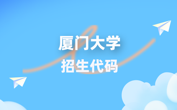 厦门大学招生代码是几多？附专业代码对比表(2026年参考)