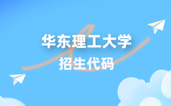 华东理工大学招生代码是几多？附专业代码对比表(2026年参考)