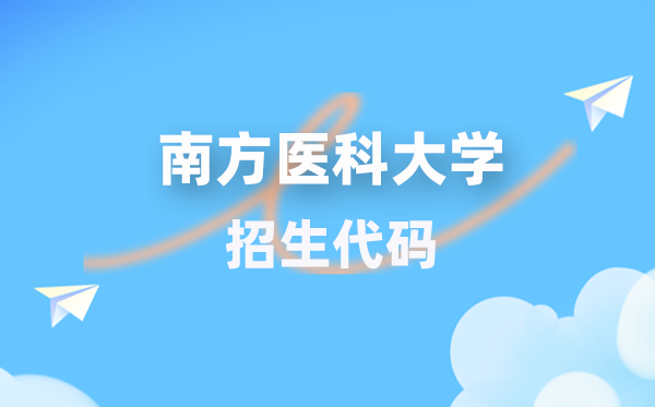 南边医科大学招生代码是几多？附专业代码对比表(2026年参考)