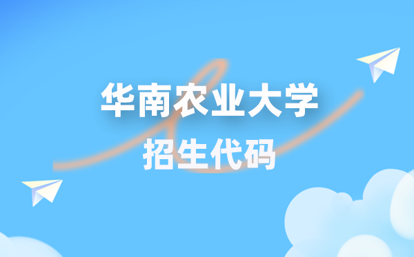 华南农业大学招生代码是几多？附专业代码对比表(2026年参考)