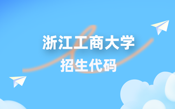浙江工商大学招生代码是几多？附专业代码对比表(2026年参考)