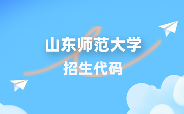 山东师范大学招生代码是几多？附专业代码对比表(2026年参考)