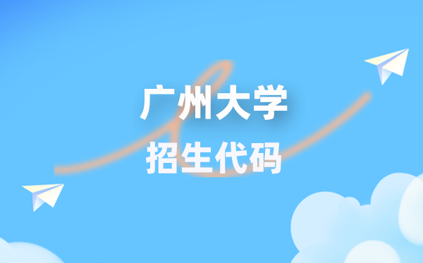 广州大学招生代码是几多？附专业代码对比表(2026年参考)