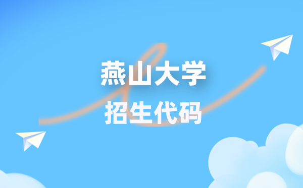 燕山大学招生代码是几多？附专业代码对比表(2026年参考)