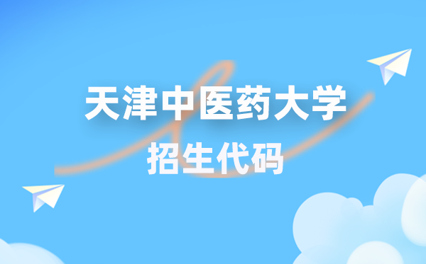 天津西医药大学招生代码是几多？附专业代码对比表(2026年参考)