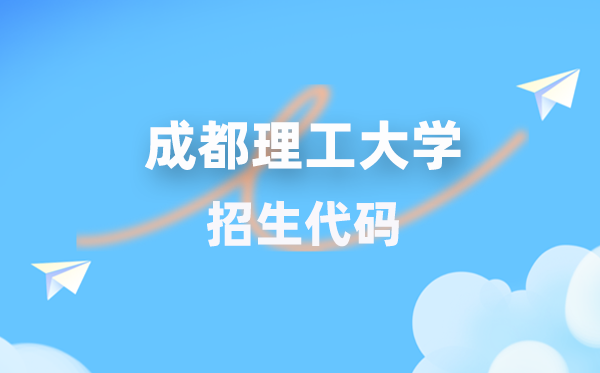 成都理工大学招生代码是几多?附专业代码对比表(2026年参考)
