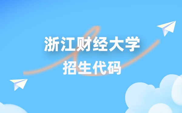 浙江财经大学招生代码是几多？附专业代码对比表(2026年参考)